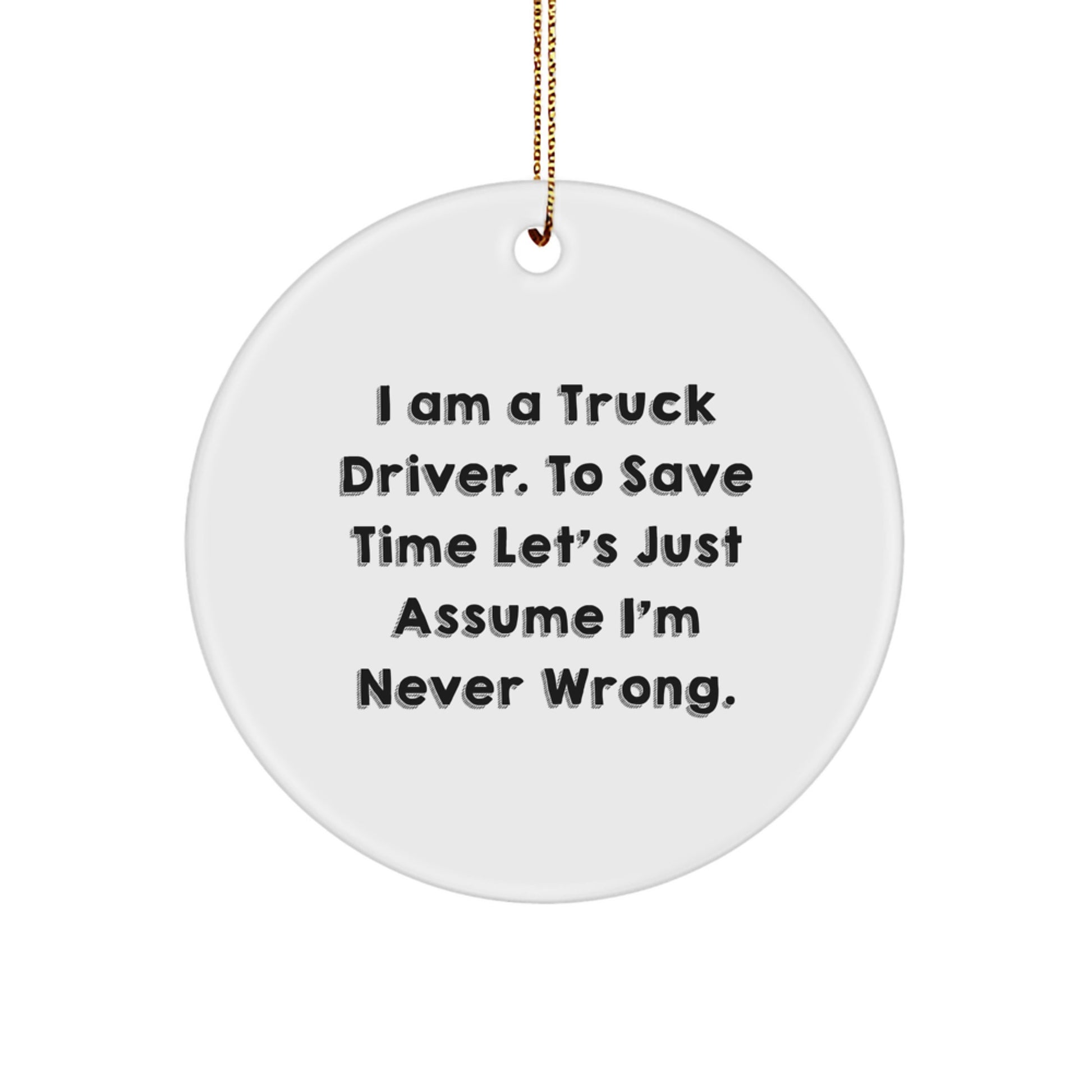 Funny Truck Driver Gifts from Friends for Christmas Circle Ornament, 'I Am A Truck Driver. To Save Time Let's Just Assume I'm Never Wrong.' - Image 1