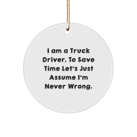 Funny Truck Driver Gifts from Friends for Christmas Circle Ornament, 'I Am A Truck Driver. To Save Time Let's Just Assume I'm Never Wrong.' - Image 1