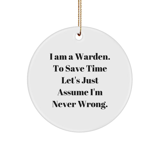 Warden Gifts for Warden - Funny Christmas Circle Ornament, I Am A Warden. To Save Time Let's Just Assume I'm Never Wrong., Gifts from Women, Gifts for Warden - Image 1