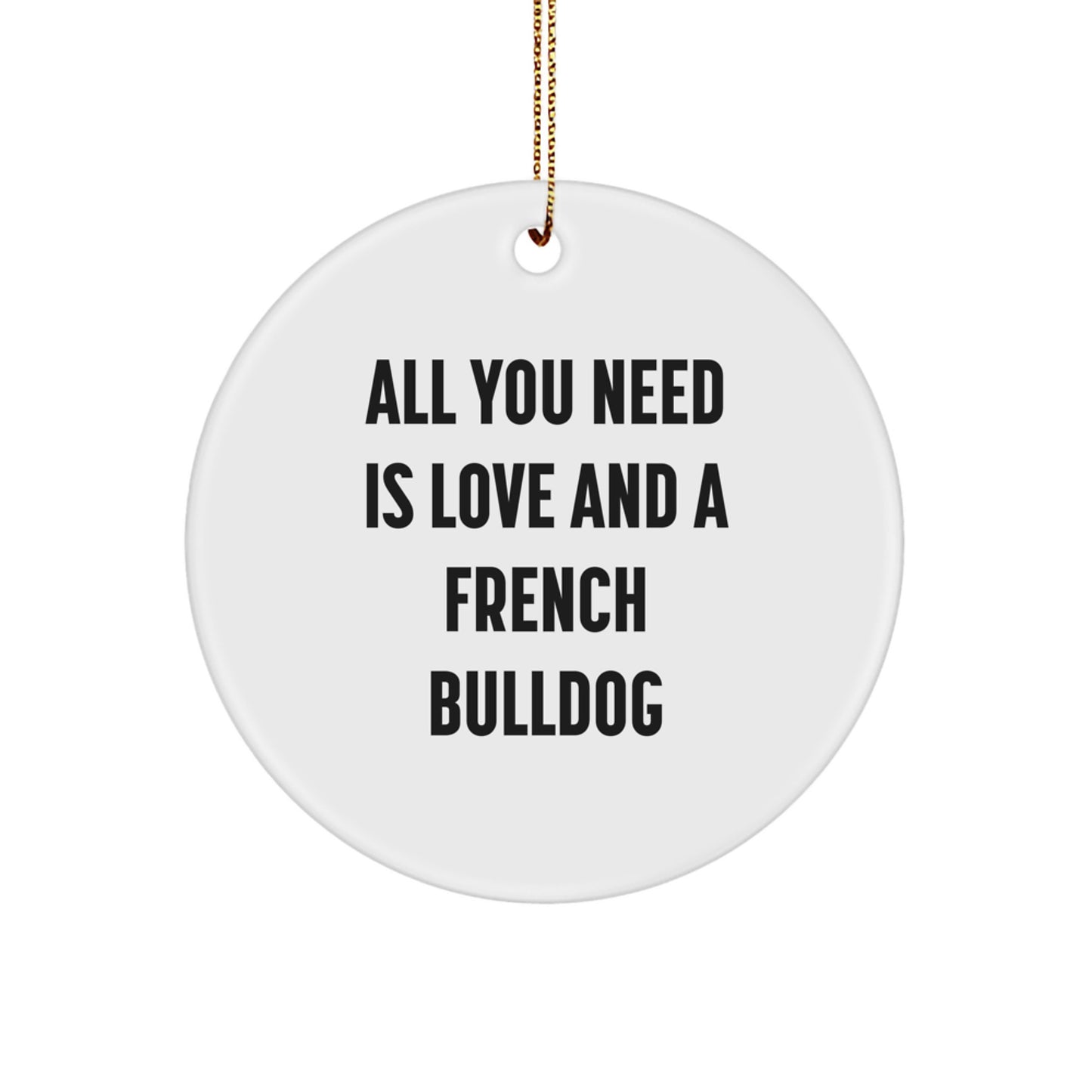 Funny French Bulldog Circle Ornament Gifts from Family, Friends, or Coworkers, 'All You Need Is Love And A French Bulldog' - Unique Christmas Decor - Image 1