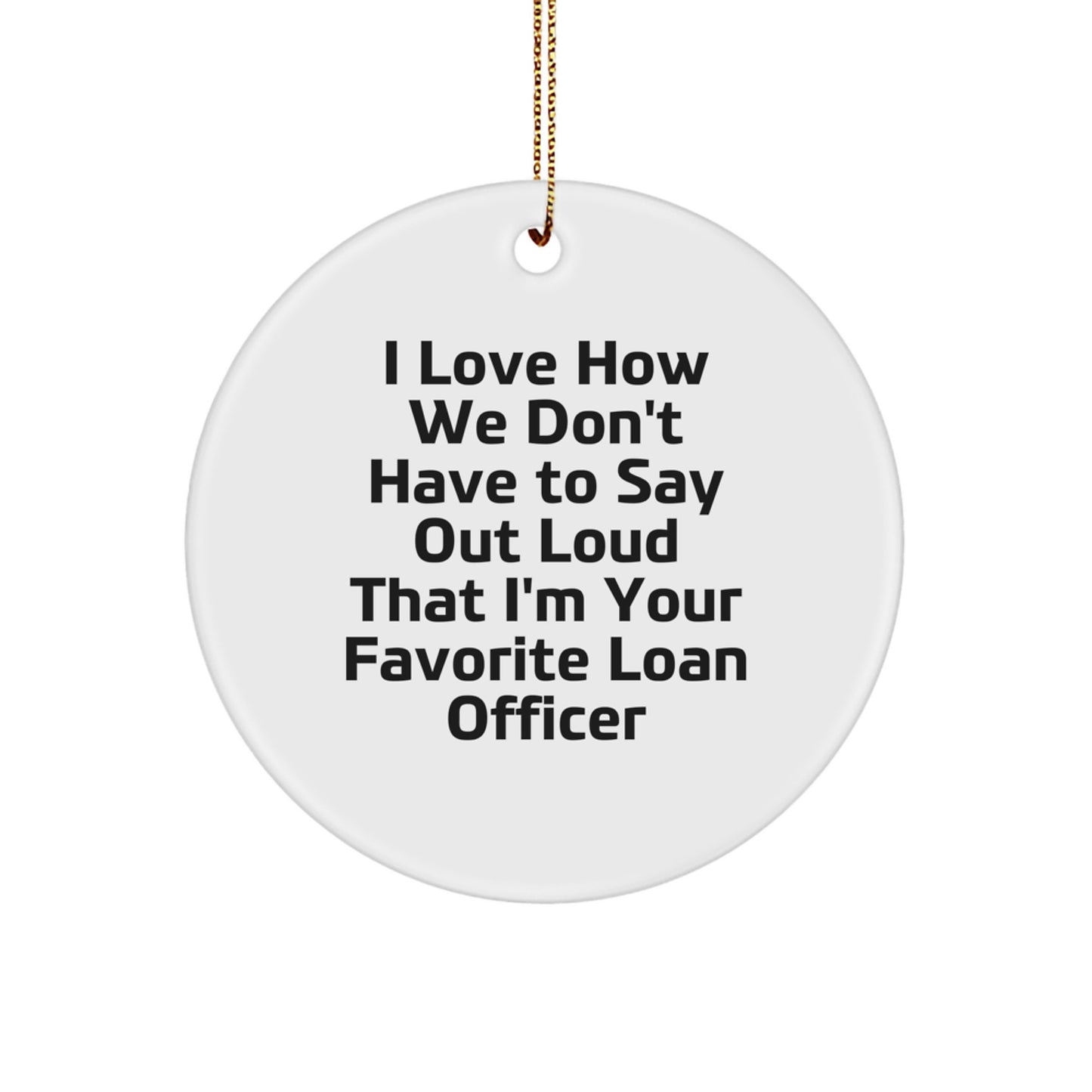Funny Loan Officer Gifts from Men - 'I Love How We Don't Have To Say Out Loud That I'm Your Favorite Loan Officer' Circle Ornament for Loan Officer Christmas Unique Gifts - Image 1