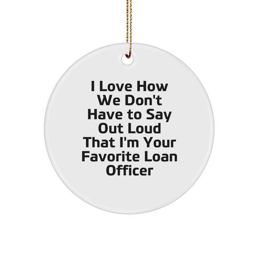 Funny Loan Officer Gifts from Men - 'I Love How We Don't Have To Say Out Loud That I'm Your Favorite Loan Officer' Circle Ornament for Loan Officer Christmas Unique Gifts - Image 1