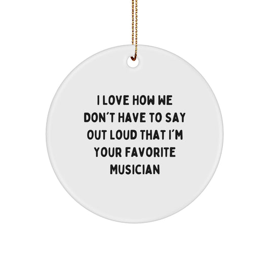 Musician Gifts from Friends to Favorite Musicians, I Love How We Don't Have To Say Out Loud That I'm Your Favorite, Unique Circle Ornament for Christmas - Image 1