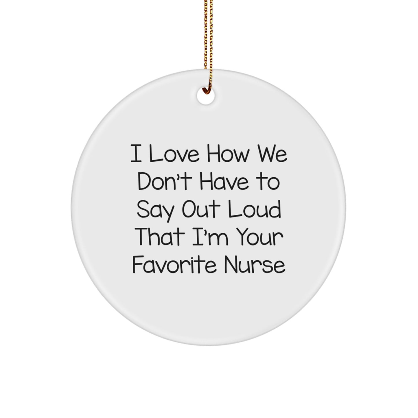 Funny Nurse Gifts, I Love How We Don't Have To Say Out Loud That I'm Your Favorite Nurse Circle Ornament, Christmas Unique Gifts from Friends to Nurse - Image 1