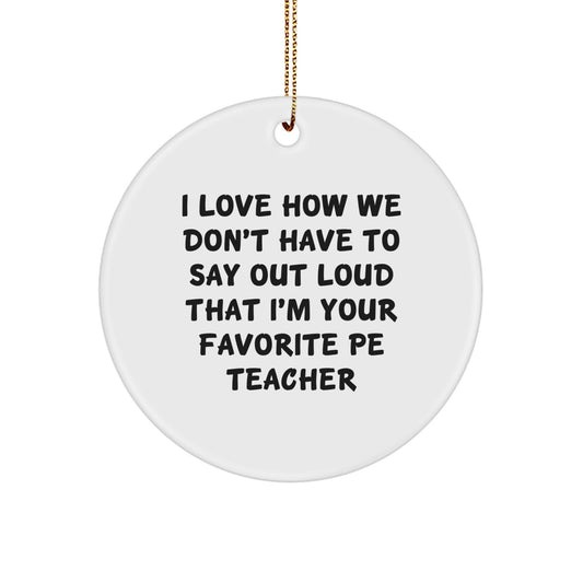 Funny PE Teacher Gifts from Family for Christmas - 'I Love How We Don't Have To Say Out Loud That I'm Your Favorite PE Teacher' Circle Ornament - Image 1