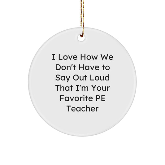 Funny PE Teacher Gifts from Men to PE Teacher Friends on Christmas - Circle Ornament with I Love How We Don't Have To Say Out Loud That I'm Your Favorite PE Teacher Quote - Image 1