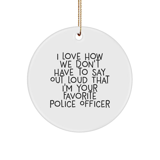 Police Officer Gifts, Funny Circle Ornament, 'I Love How We Don't Have To Say Out Loud That I'm Your Favorite Police Officer' - Gifts from Family to Police Officers, Christmas Unique Gifts - Image 1