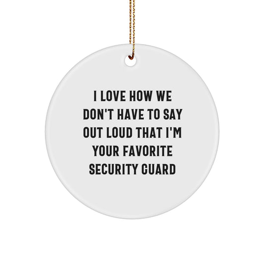 Funny Security Guard Gifts from Friends, Christmas Unique Circle Ornaments for Men or Women, I Love How We Don't Have To Say Out Loud That I'm Your Favorite Security Guard - Image 1