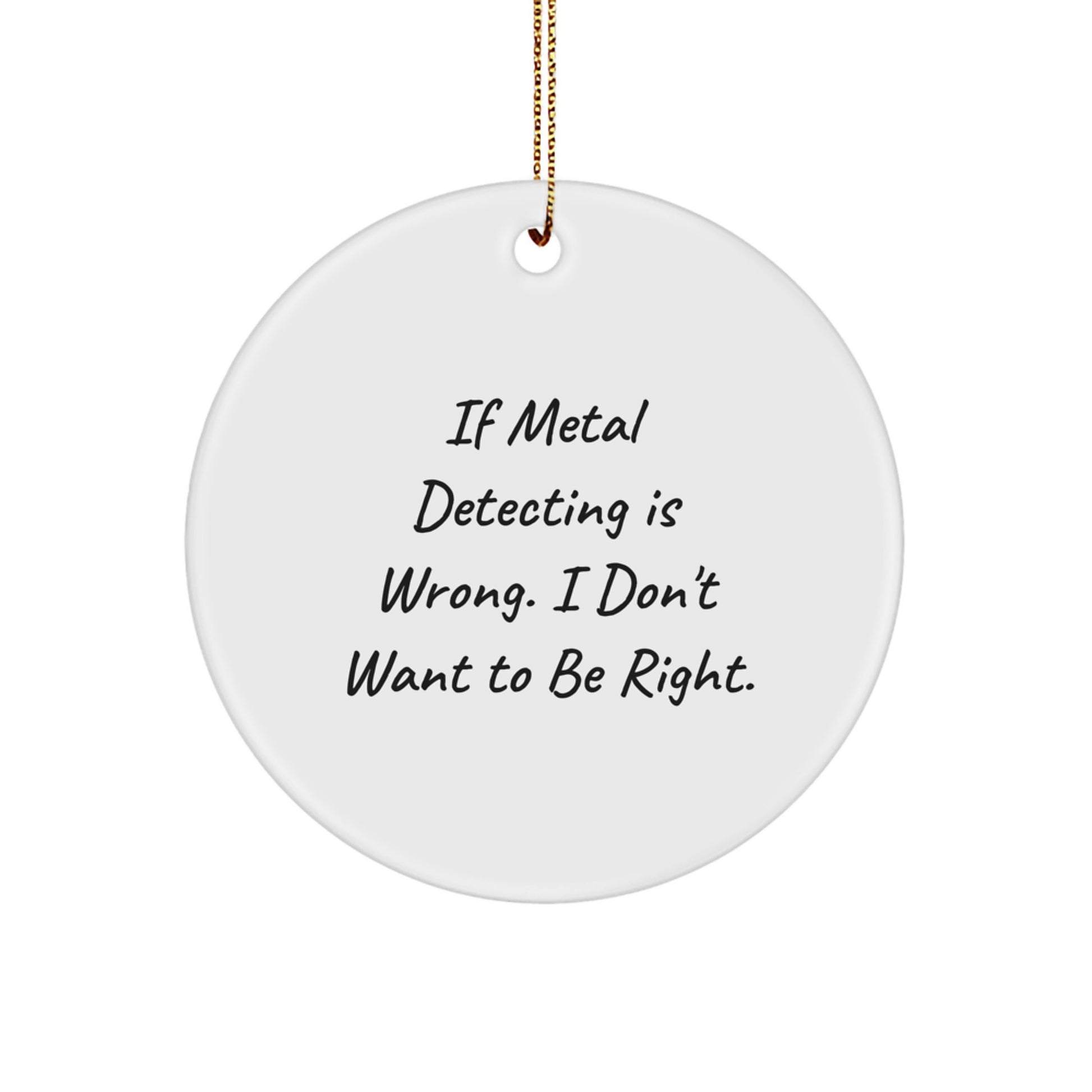 Metal Detecting Fun, Circle Ornament Gifts for Christmas - 'If Metal Detecting Is Wrong, I Don't Want To Be Right' from Friends and Family - Image 1