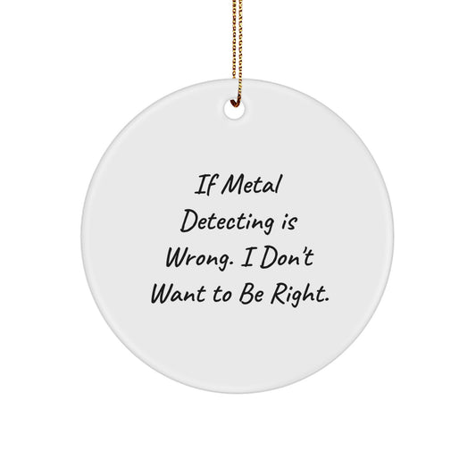 Metal Detecting Fun, Circle Ornament Gifts for Christmas - 'If Metal Detecting Is Wrong, I Don't Want To Be Right' from Friends and Family - Image 1