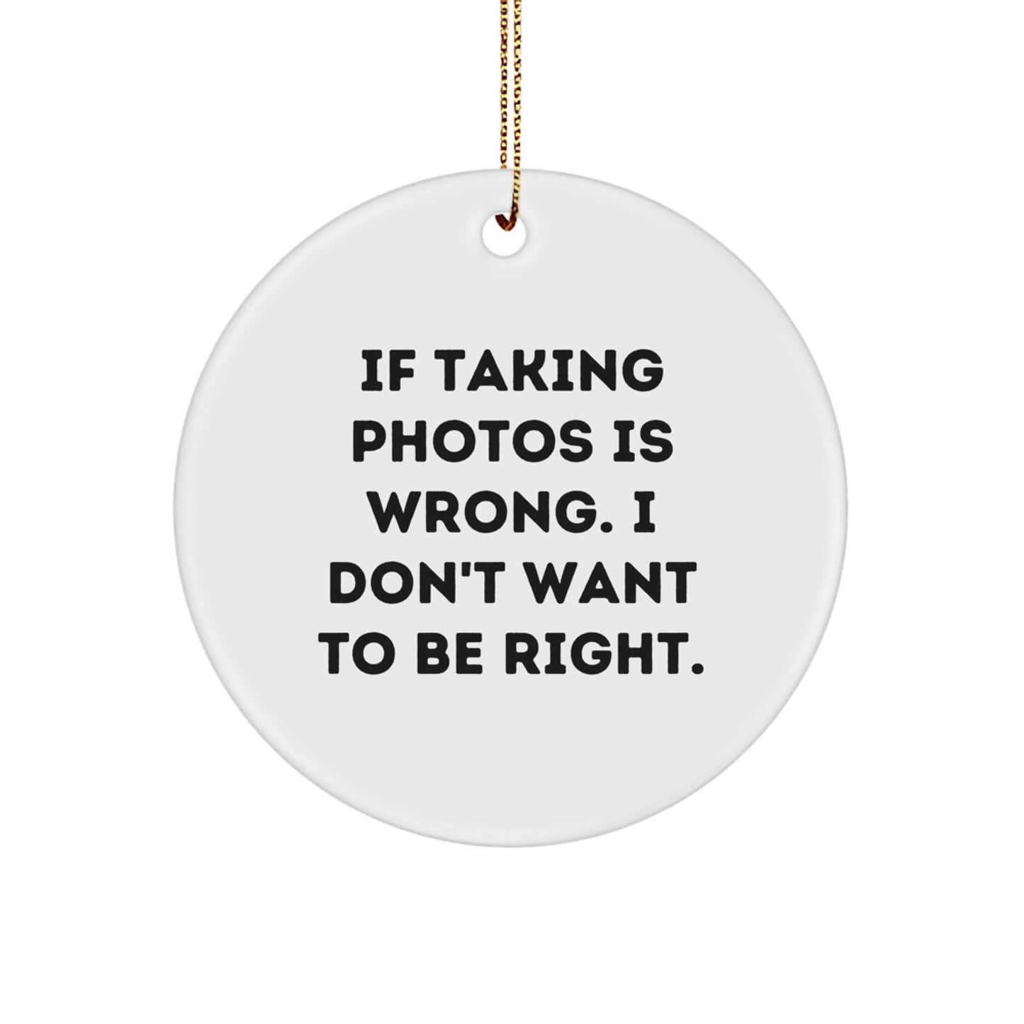 Funny Taking Photos Gifts for Women, Circle Ornament from Christmas - 'If Taking Photos Is Wrong. I Don't Want To Be Right.' - Image 1
