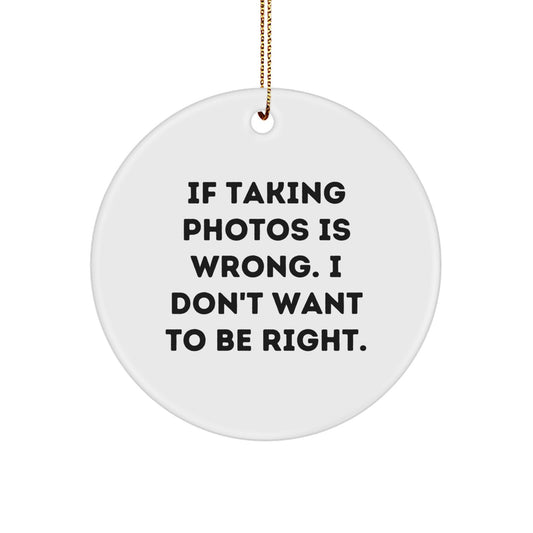 Funny Taking Photos Gifts for Women, Circle Ornament from Christmas - 'If Taking Photos Is Wrong. I Don't Want To Be Right.' - Image 1
