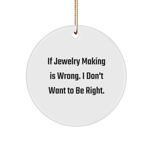 Jewelry Making Fun Gifts for Friends and Family, Circle Ornament with Funny Quote, 'If Jewelry Making Is Wrong. I Don't Want To Be Right.' - White Color, 2.75" Tall, Christmas Ornament with Gold Cord - Image 1