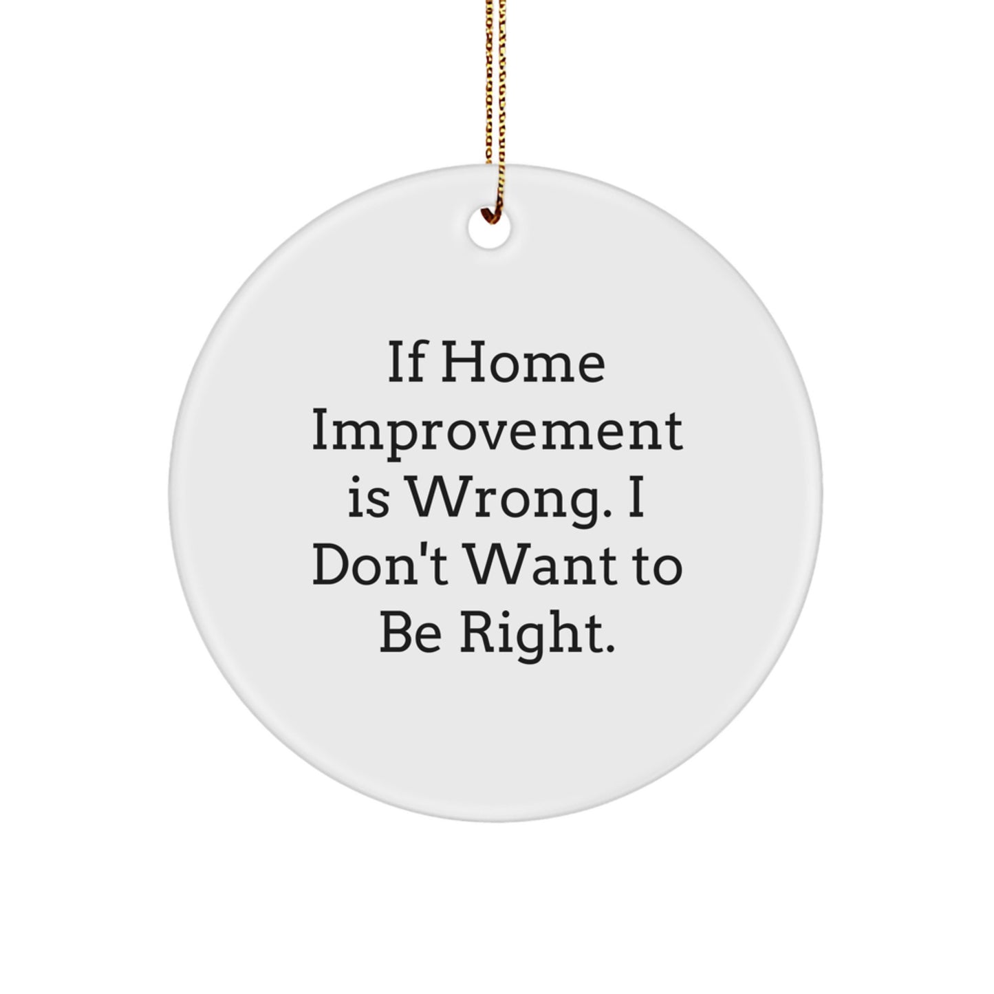 Home Improvement Gifts, Funny Circle Ornament, 'If Home Improvement Is Wrong. I Don't Want To Be Right.' Christmas Decor, Gifts from Family, Friends, or Coworkers for Home Improvement Enthusiasts - Image 1