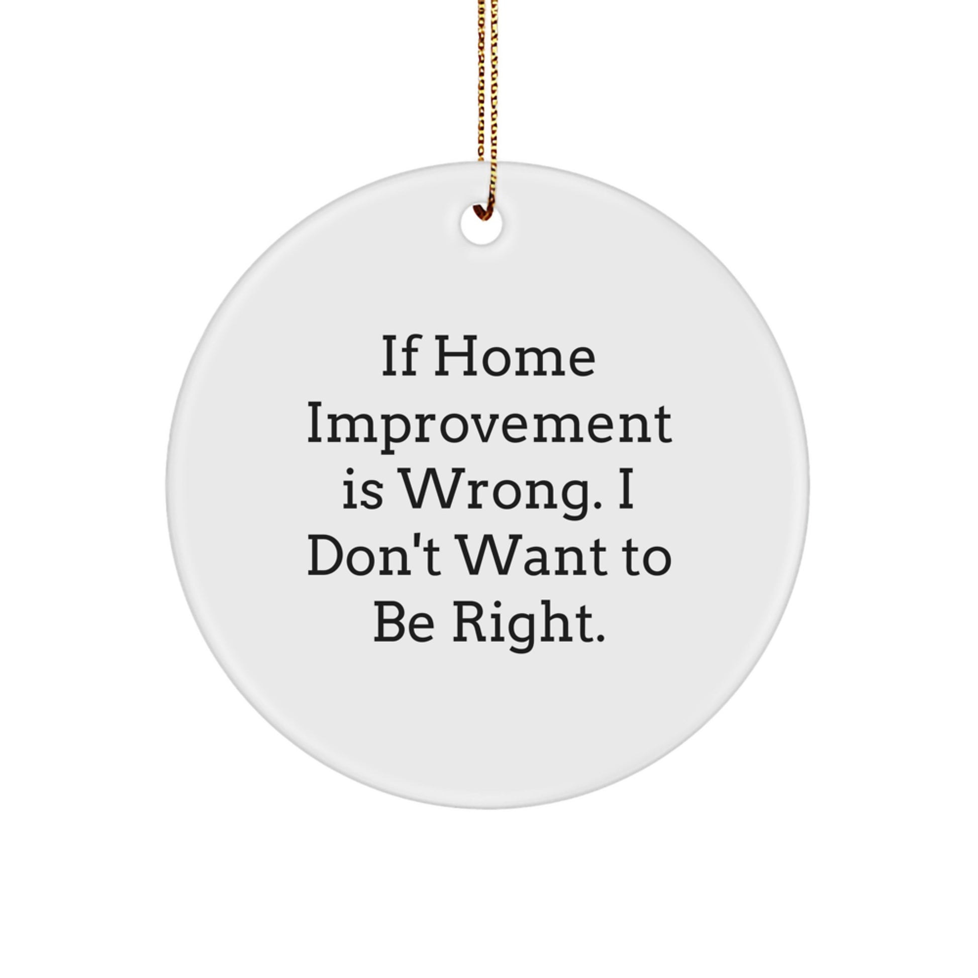 Home Improvement Gifts, Funny Circle Ornament, 'If Home Improvement Is Wrong. I Don't Want To Be Right.' Christmas Decor, Gifts from Family, Friends, or Coworkers for Home Improvement Enthusiasts - Image 1