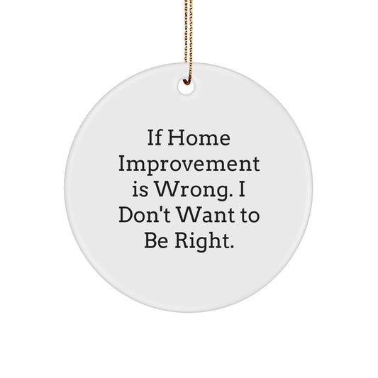 Home Improvement Gifts, Funny Circle Ornament, 'If Home Improvement Is Wrong. I Don't Want To Be Right.' Christmas Decor, Gifts from Family, Friends, or Coworkers for Home Improvement Enthusiasts - Image 1