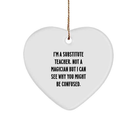 Funny Substitute Teacher Gifts, 'I'm A Substitute Teacher. Not A Magician But I Can See Why You Might Be Confused.' Heart Ornament for Christmas, Gifts from Friends, Coworkers, or Family - Image 1