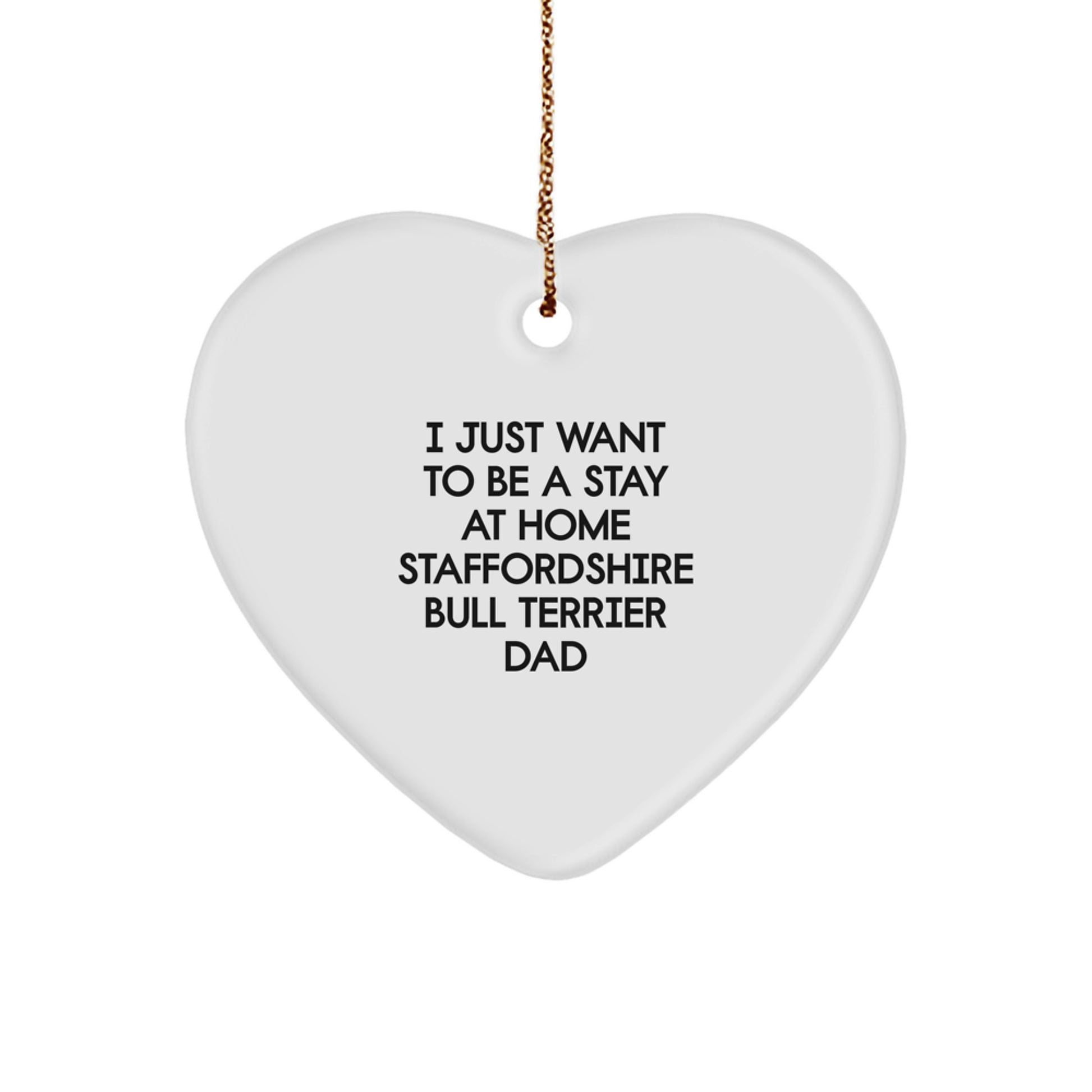 Funny Staffordshire Bull Terrier Dog Heart Ornament Gifts from Dad to Staffordshire Bull Terrier Dog, 'I Just Want To Be A Stay At Home Staffordshire Bull Terrier Dad' Quote for Christmas - Image 1