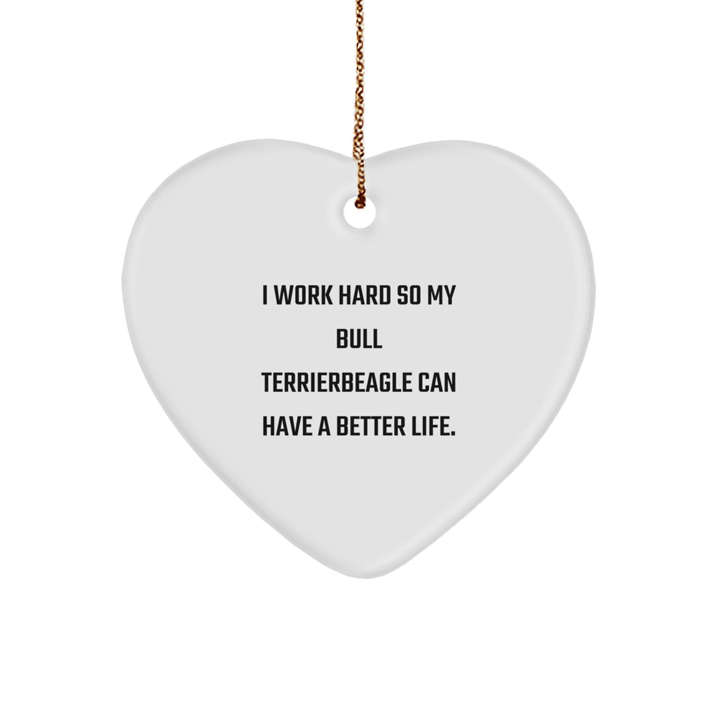 Bull Terrier Dog Heart Ornament Gifts from Men for Christmas - I Work Hard So My Bull Terrier Can Have A Better Life.',
   - Image 1
