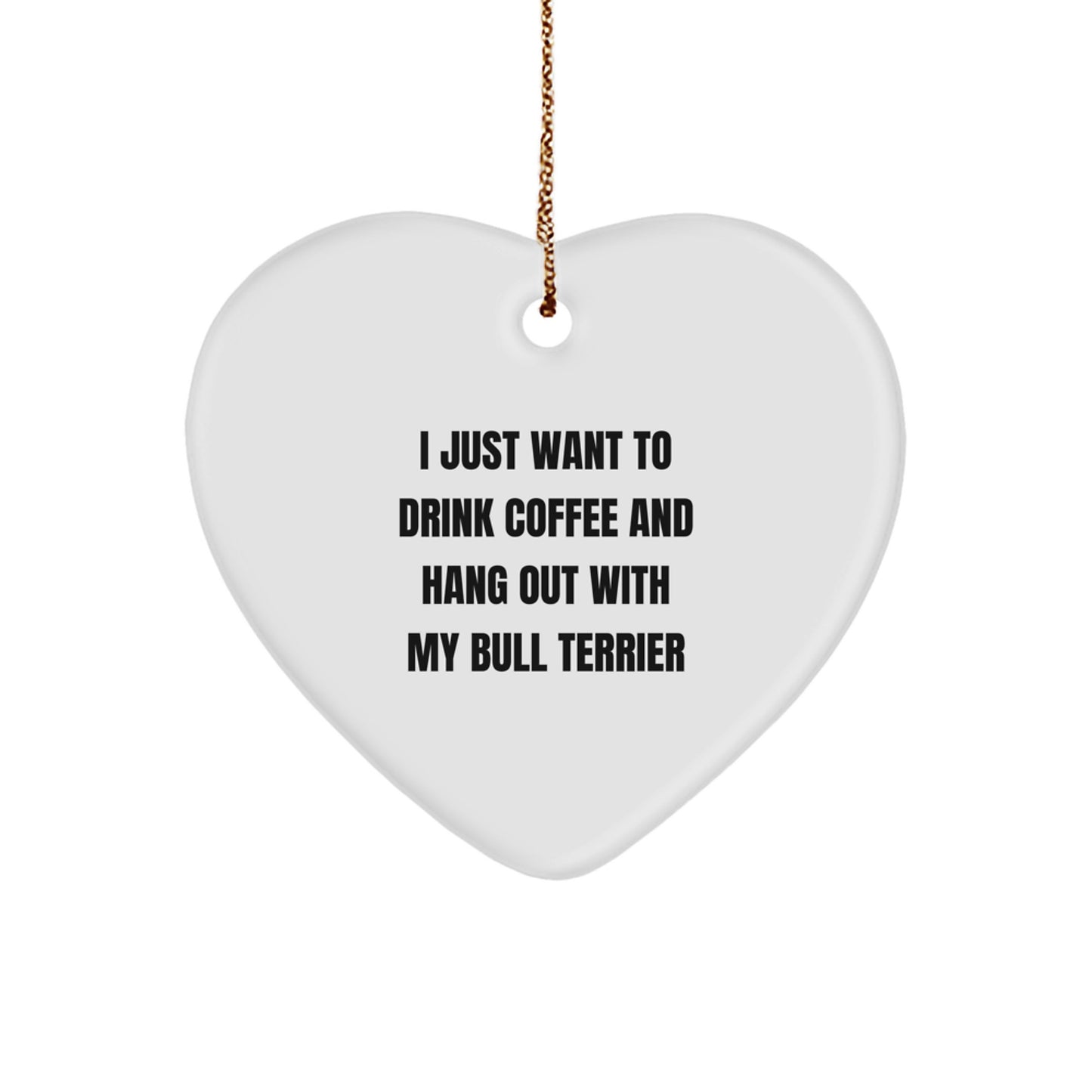 Bull Terrier Dog Lover's Funny Gift, 'I Just Want to Drink Coffee and Hang Out with My Bull Terrier', Heart Ornament Gifts from Friends to Family - Image 1