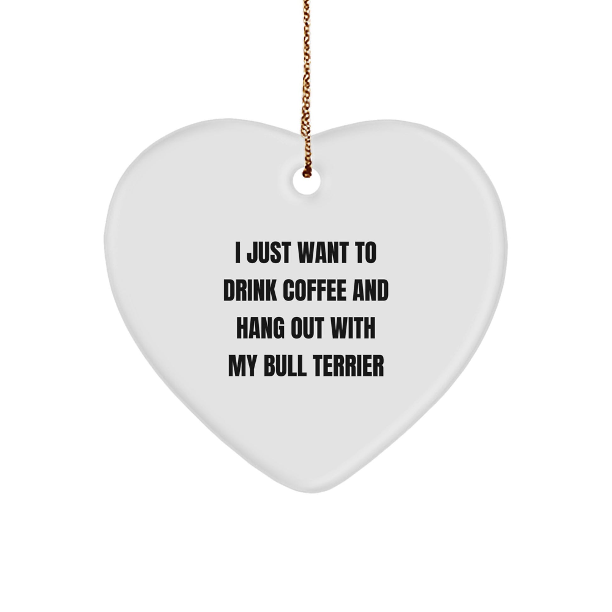 Bull Terrier Dog Lover's Funny Gift, 'I Just Want to Drink Coffee and Hang Out with My Bull Terrier', Heart Ornament Gifts from Friends to Family - Image 1