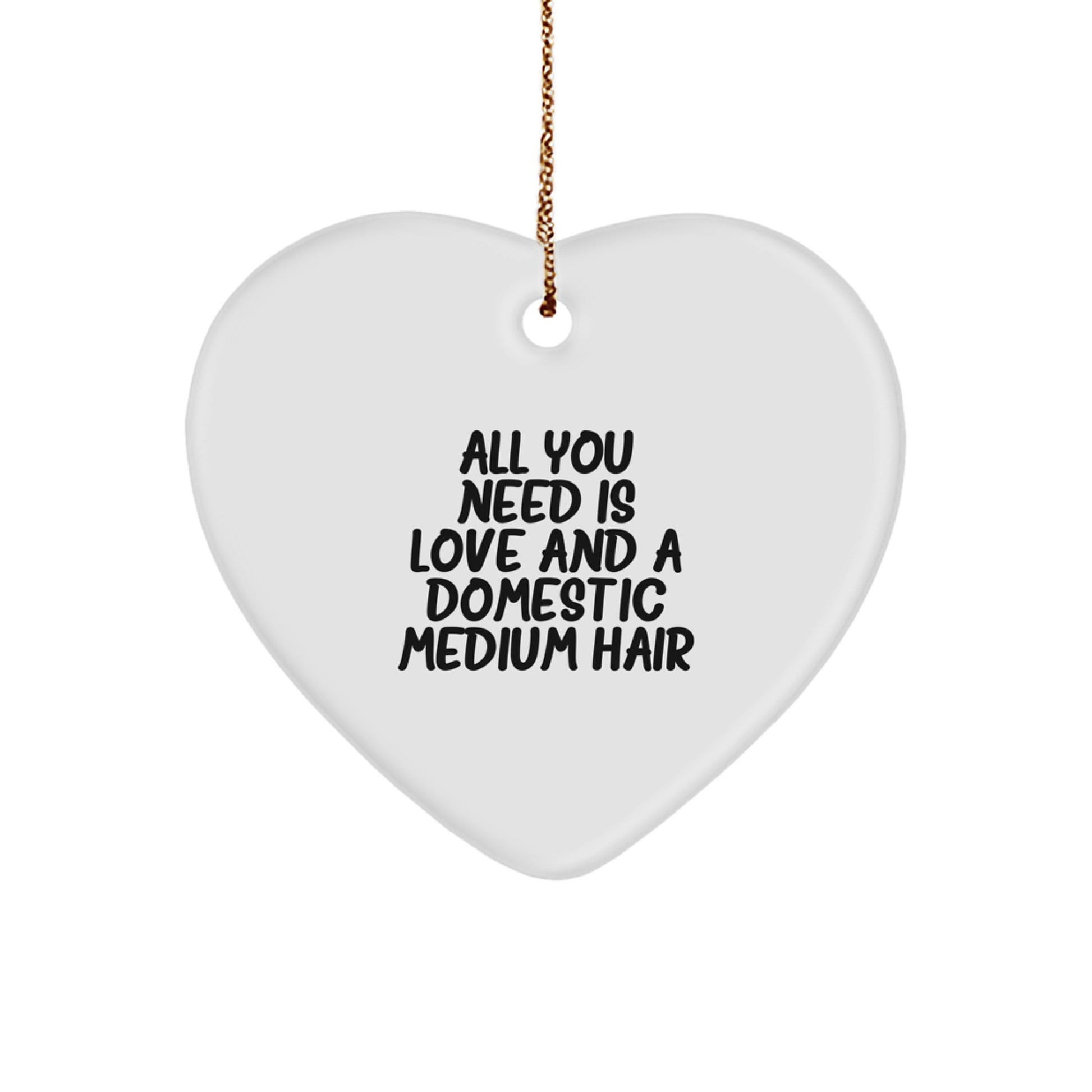 Funny Domestic Medium Hair Gifts from Friends for Christmas, Heart Ornament with Quote 'All You Need Is Love And A Domestic Medium Hair', Unique and Vibrant Prints - Image 1