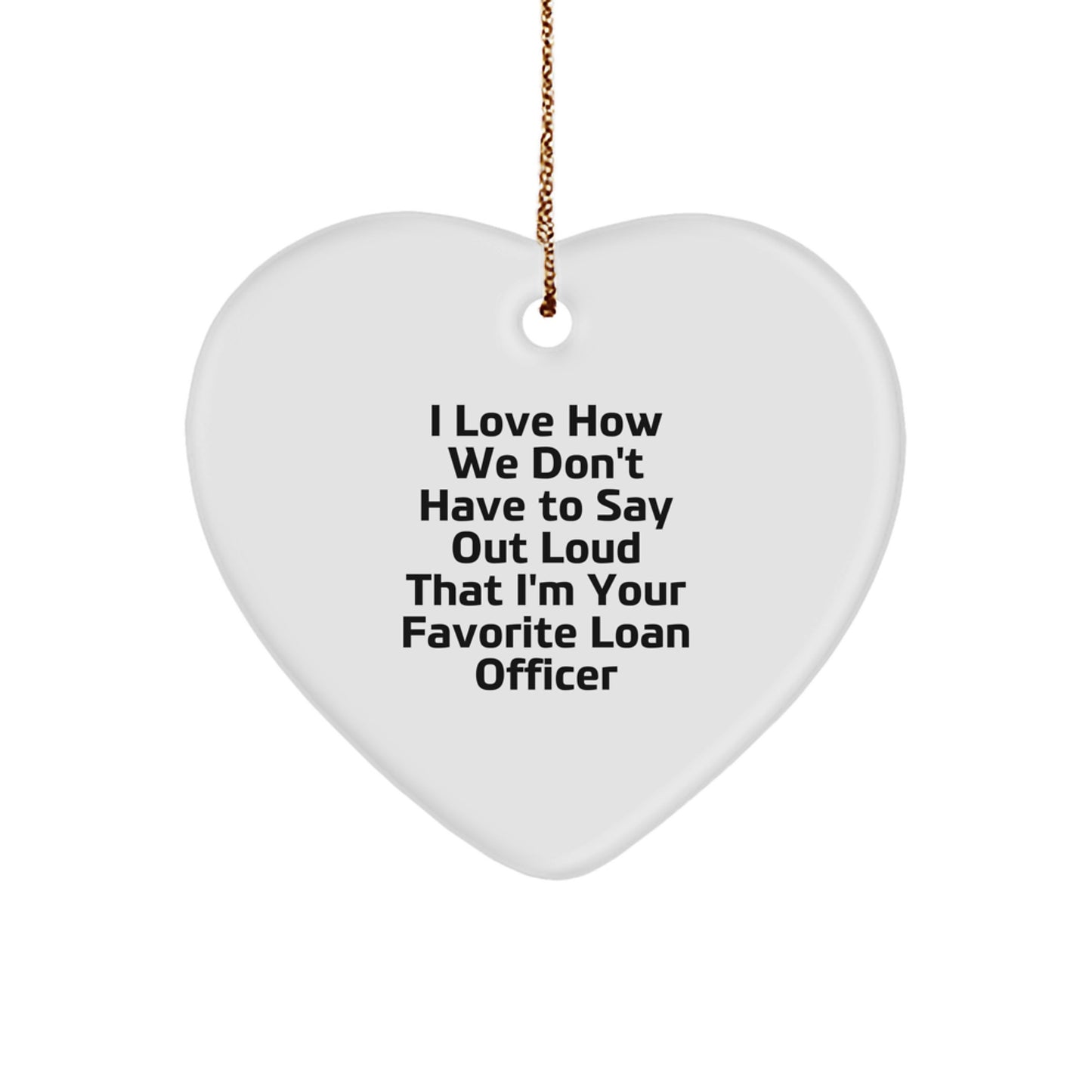Funny Loan Officer Gifts from Friends for Christmas: I Love How We Don't Have To Say Out Loud That I'm Your Favorite Loan Officer Heart Ornament - Image 1