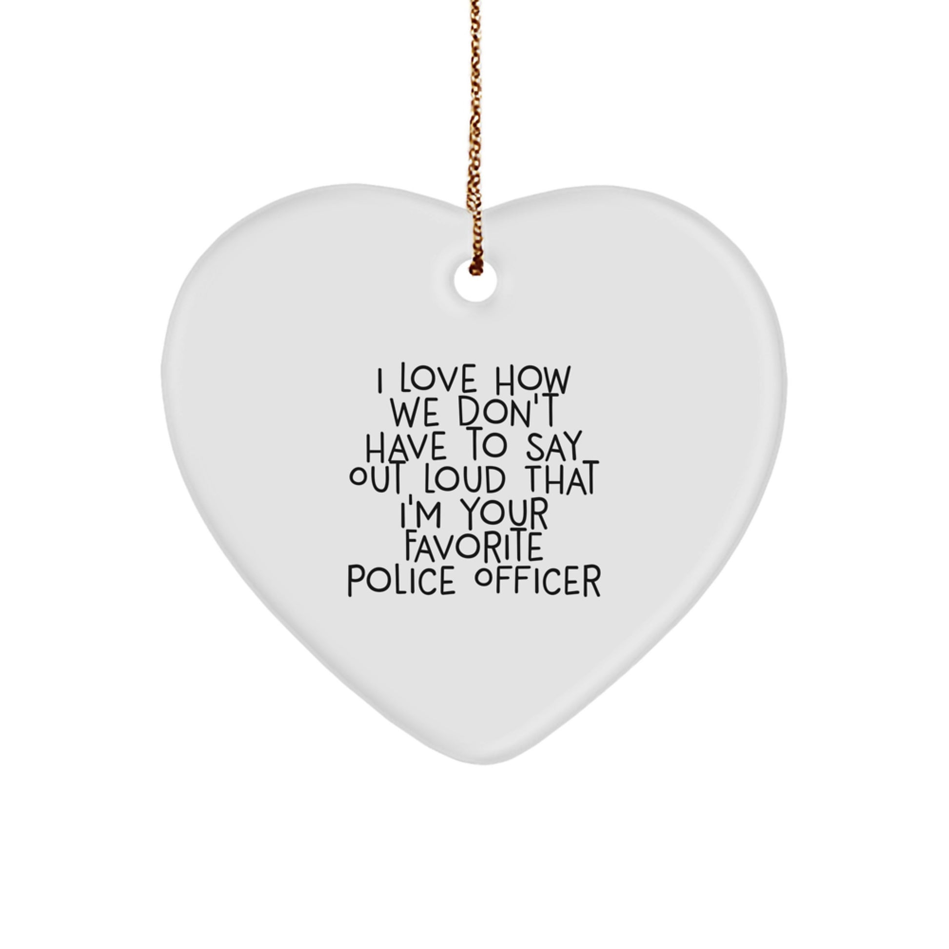 Funny Police Officer Gifts - 'I Love How We Don't Have To Say Out Loud That I'm Your Favorite' Heart Ornament for Christmas - Image 1