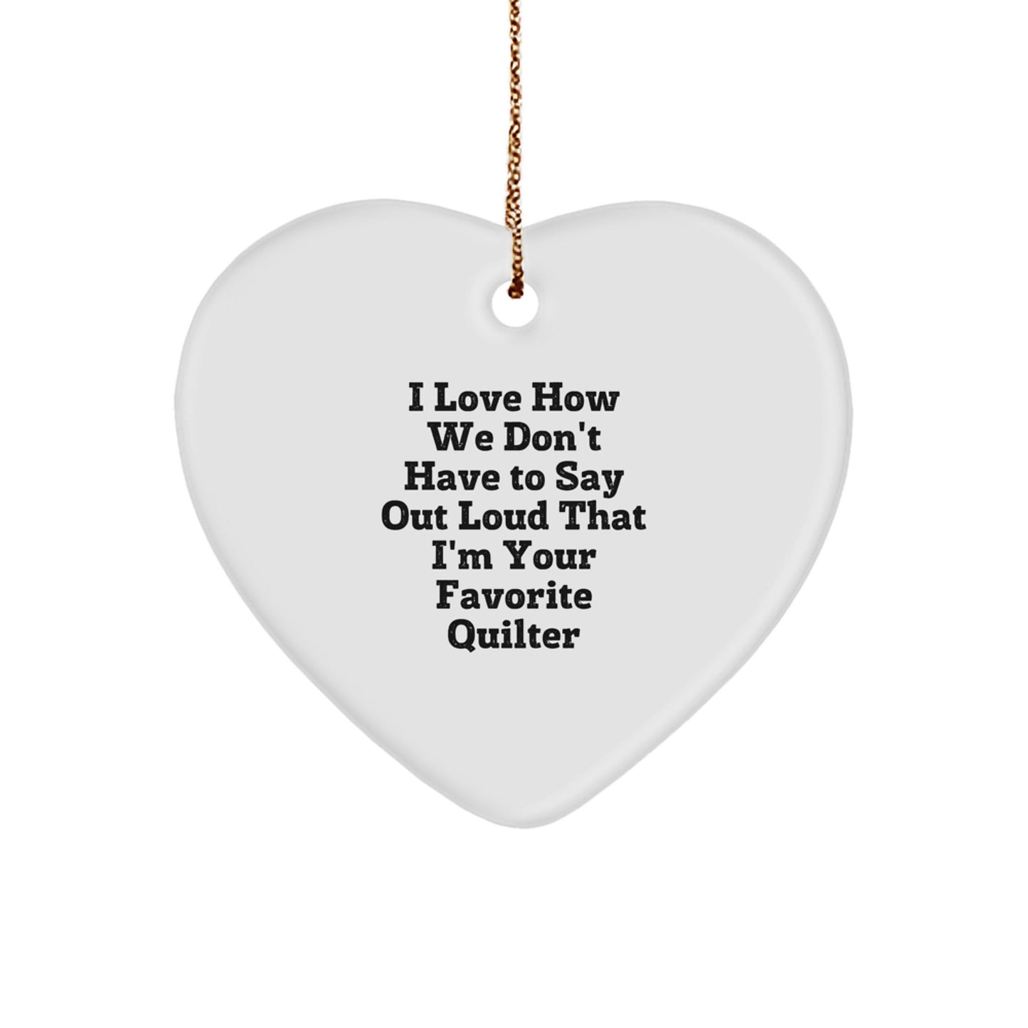 Quilter Gifts from Friends, Quilter Heart Ornament, 'I Love How We Don't Have To Say Out Loud That I'm Your Favorite Quilter' Funny Christmas Unique Gift for Quilter - Image 1