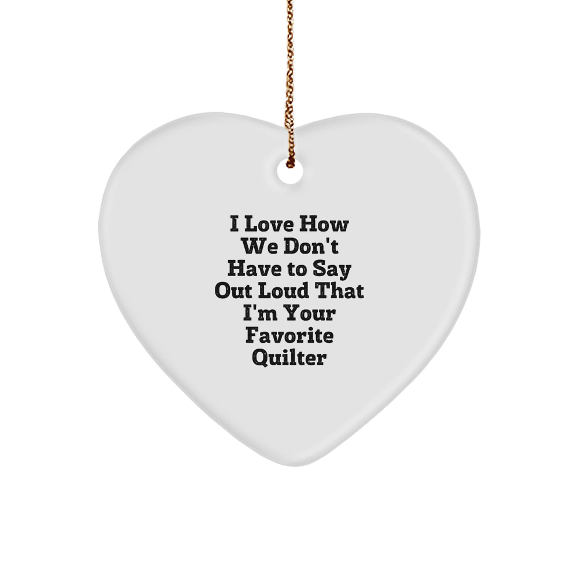 Quilter Gifts from Friends, Quilter Heart Ornament, 'I Love How We Don't Have To Say Out Loud That I'm Your Favorite Quilter' Funny Christmas Unique Gift for Quilter - Image 1