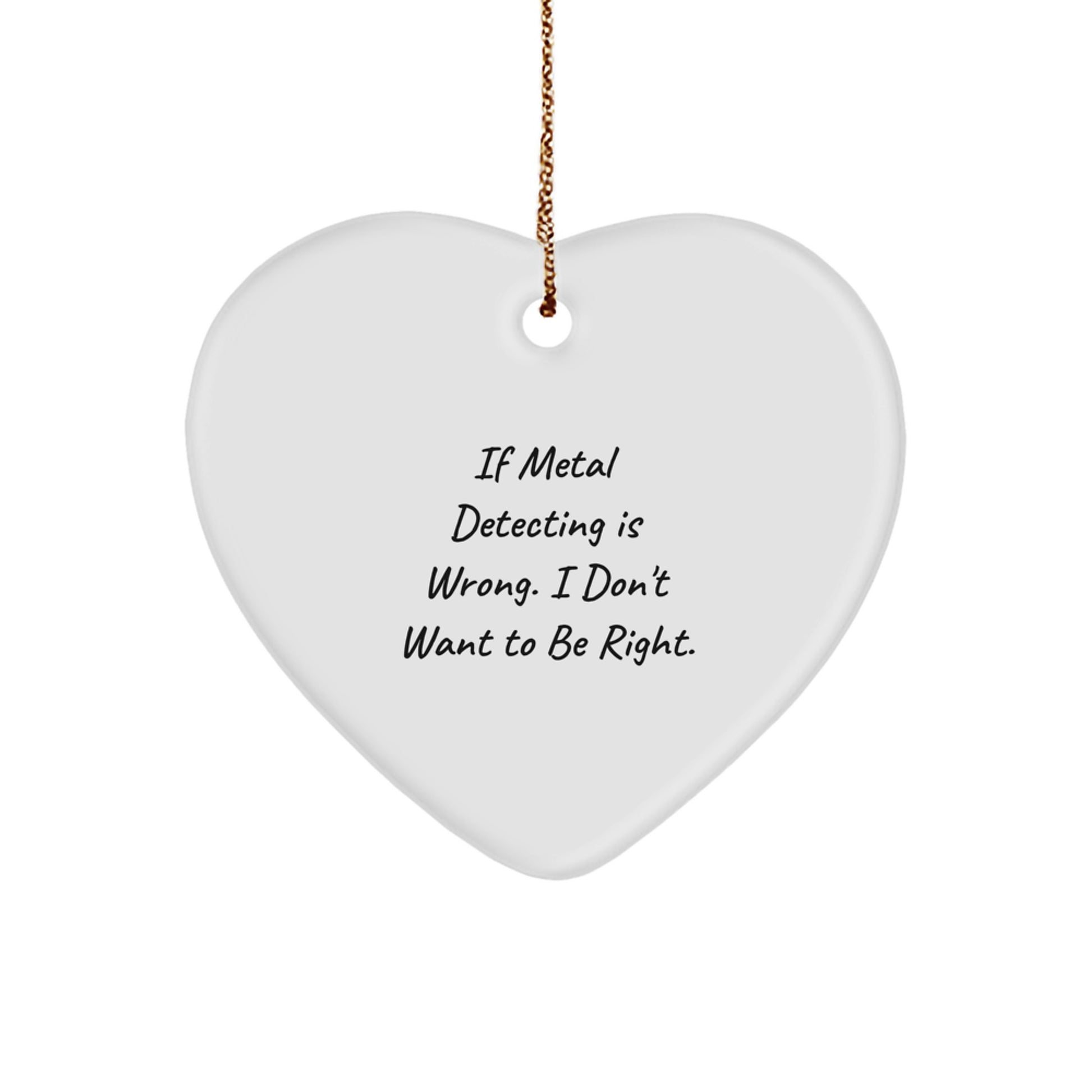 Funny Metal Detecting Gifts from Friends for Christmas - 'If Metal Detecting Is Wrong, I Don't Want to Be Right' Heart Ornament - Image 1