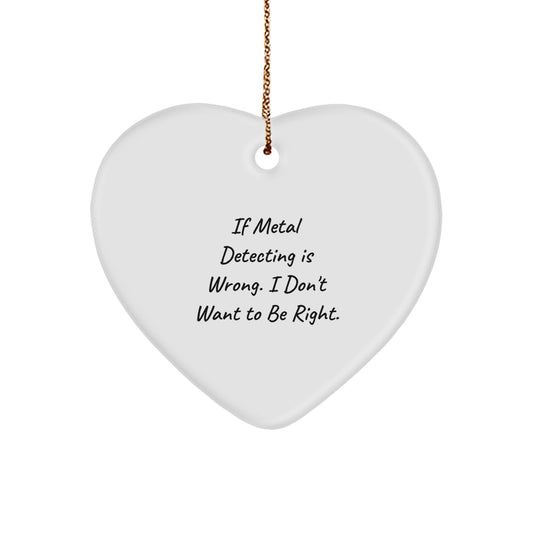 Funny Metal Detecting Gifts from Friends for Christmas - 'If Metal Detecting Is Wrong, I Don't Want to Be Right' Heart Ornament - Image 1
