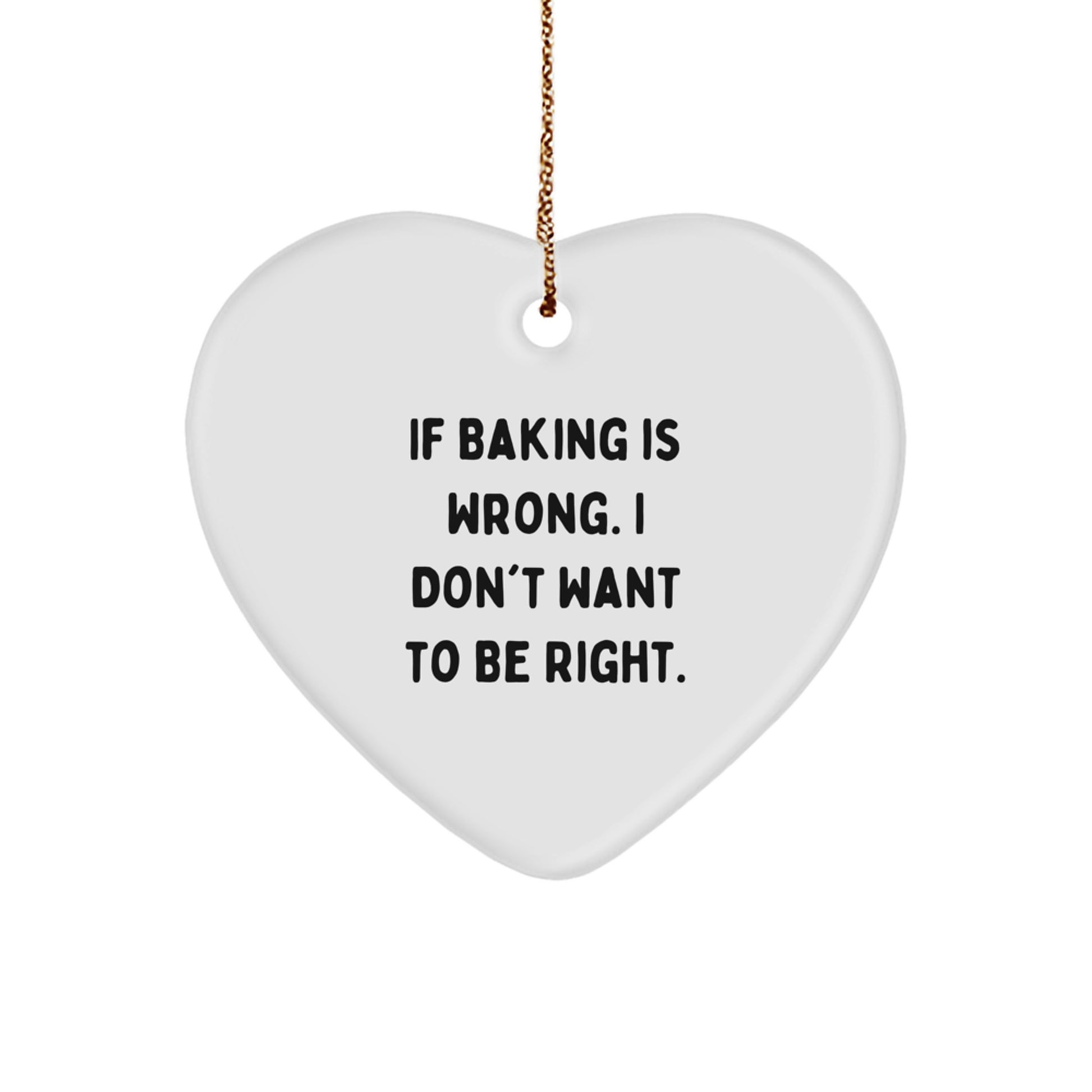 Baking Enthusiasts Gifts from Friends - Heart Ornament with Funny Quote 'If Baking Is Wrong. I Don't Want To Be Right.' for Christmas - Image 1
