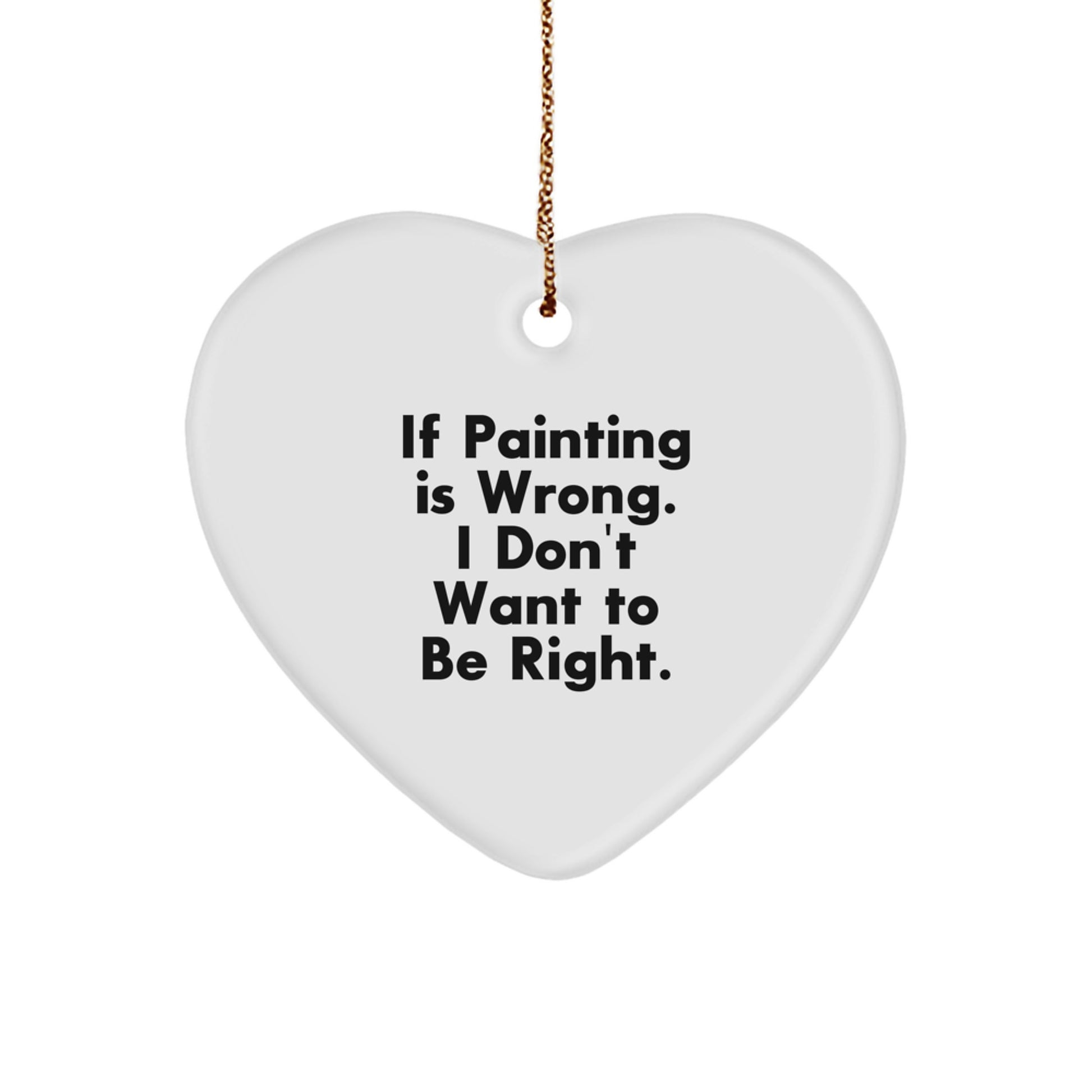 Funny Painting Quote Gifts from Friends for Painting Lovers, Heart Ornament, Christmas Unique Gifts, If Painting Is Wrong I Don't Want To Be Right - Image 1