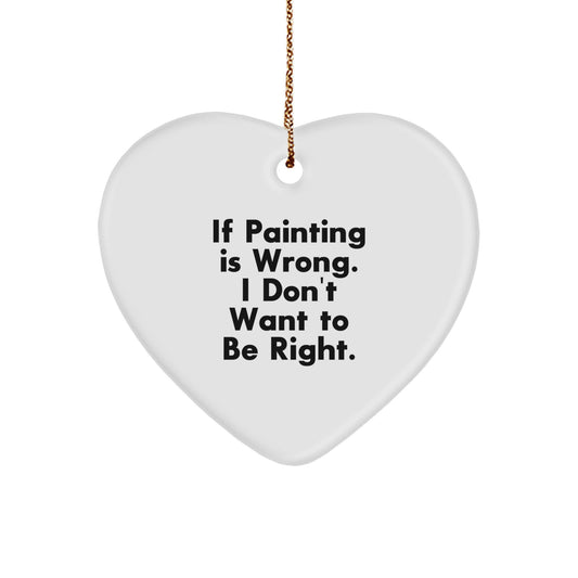 Funny Painting Quote Gifts from Friends for Painting Lovers, Heart Ornament, Christmas Unique Gifts, If Painting Is Wrong I Don't Want To Be Right - Image 1