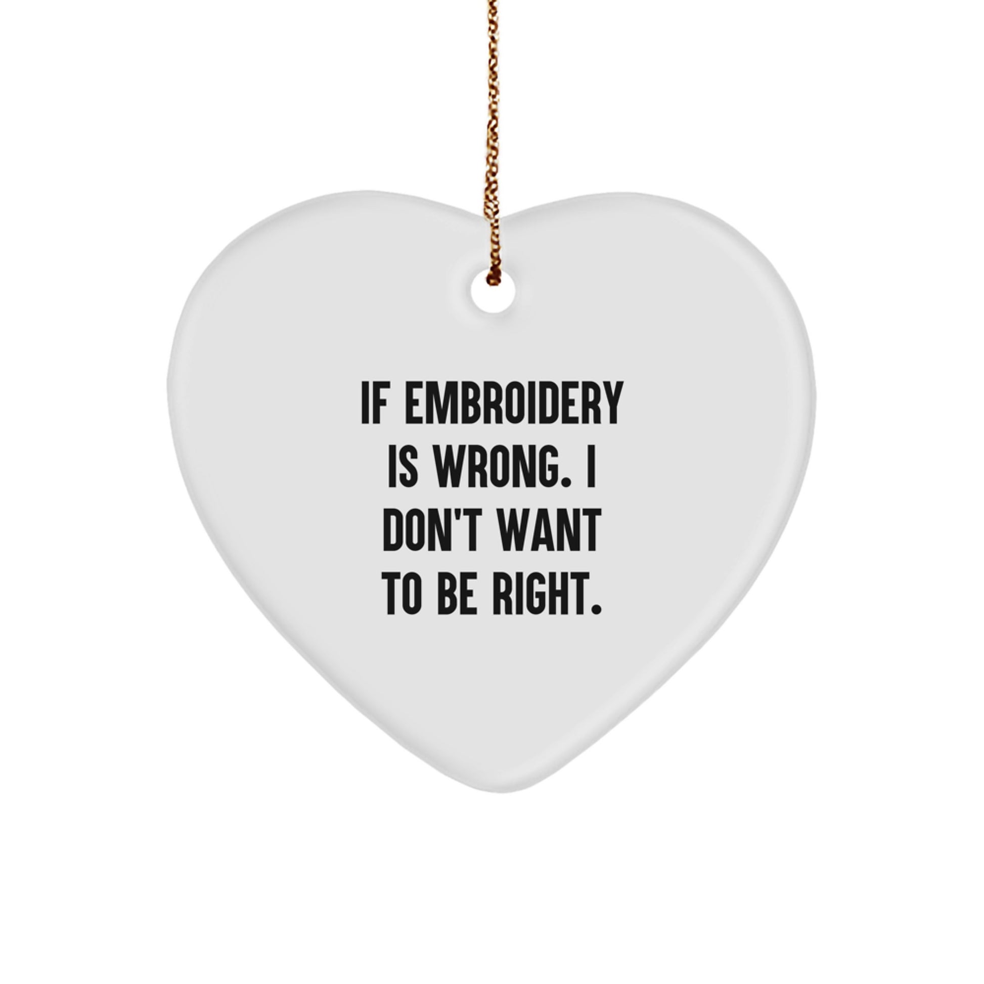 Funny Embroidery Gifts from Friends, Heart Ornament for Embroidery Lovers and Family, 'If Embroidery Is Wrong. I Don't Want To Be Right.' - Christmas Unique Gifts - Image 1