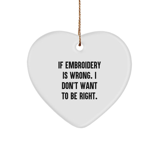 Funny Embroidery Gifts from Friends, Heart Ornament for Embroidery Lovers and Family, 'If Embroidery Is Wrong. I Don't Want To Be Right.' - Christmas Unique Gifts - Image 1