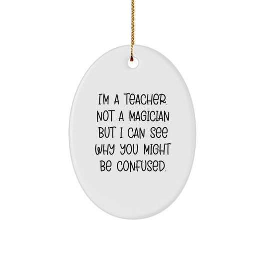 Funny Teacher Gifts from Friends, 'I'm A Teacher. Not A Magician But I Can See Why You Might Be Confused.', Oval Ornament for Christmas - Image 1