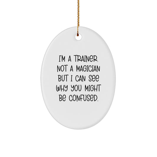 Funny Trainer Gifts: I'm A Trainer. Not A Magician But I Can See Why You Might Be Confused. Oval Ornament for Men, Women, Friends, Coworkers, Family, Christmas - Image 1