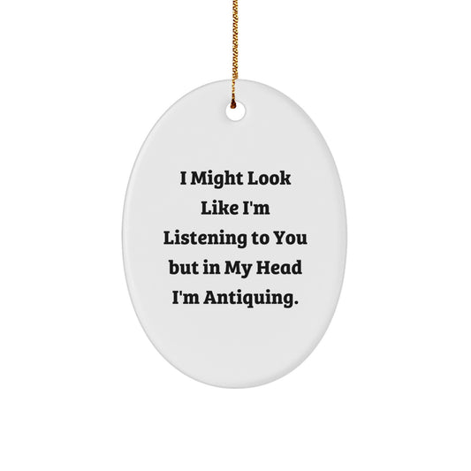 Antiquing Oval Ornament Gifts from Friends, Family, Coworkers - 'I Might Look Like I'm Listening To You But In My Head I'm Antiquing.' - Image 1