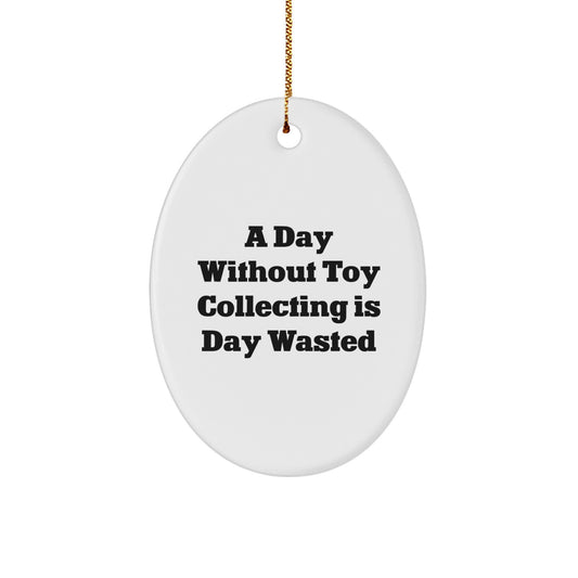 Funny Toy Collecting Gifts from Friends, Oval Ornament with 'A Day Without Toy Collecting Is Day Wasted' Quote for Christmas Unique Gifts for Toy Collecting Enthusiasts - Image 1