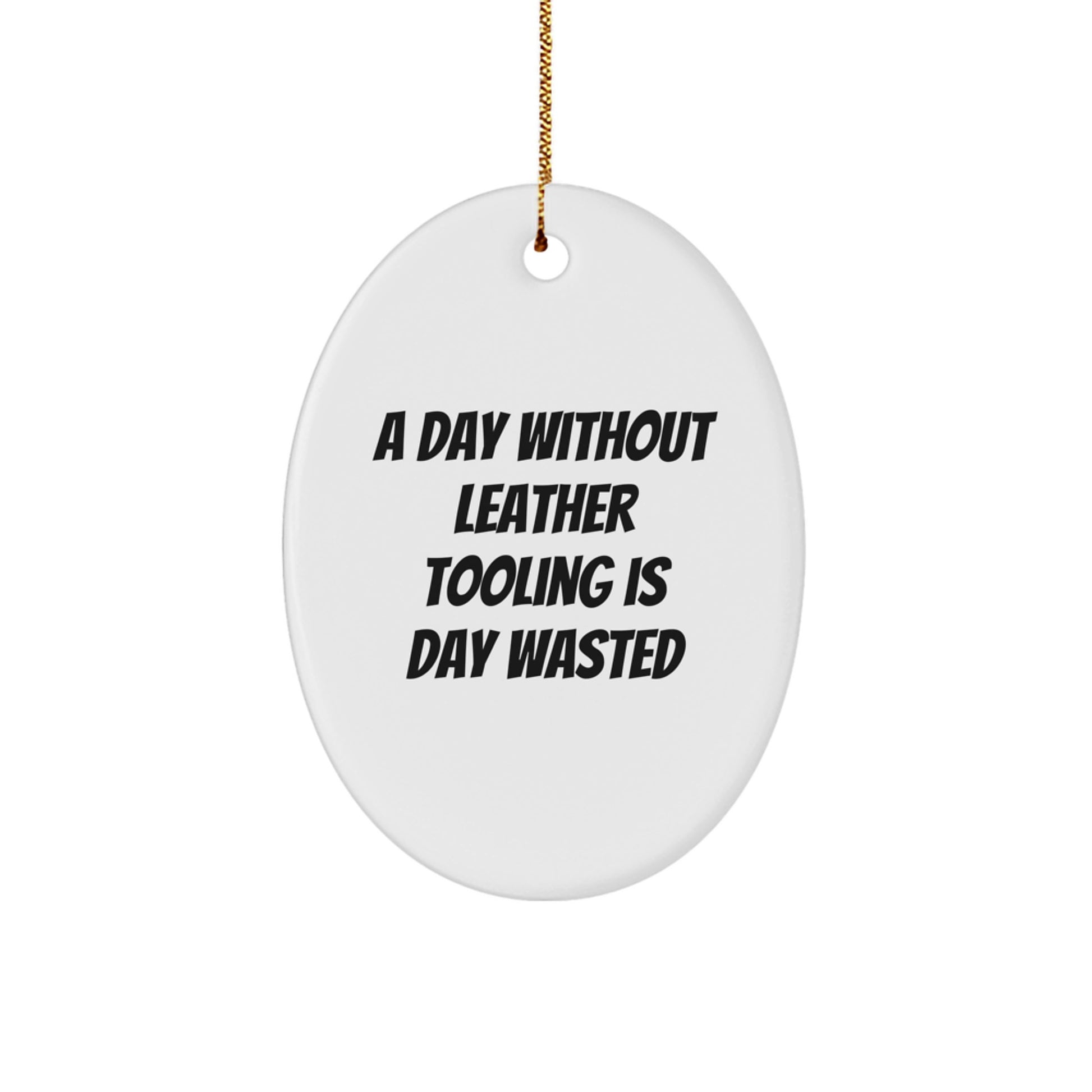 Funny Leather Tooling Gifts for Men, 'A Day Without Leather Tooling Is Day Wasted' Oval Ornament for Christmas, Gifts from Friends - Image 1