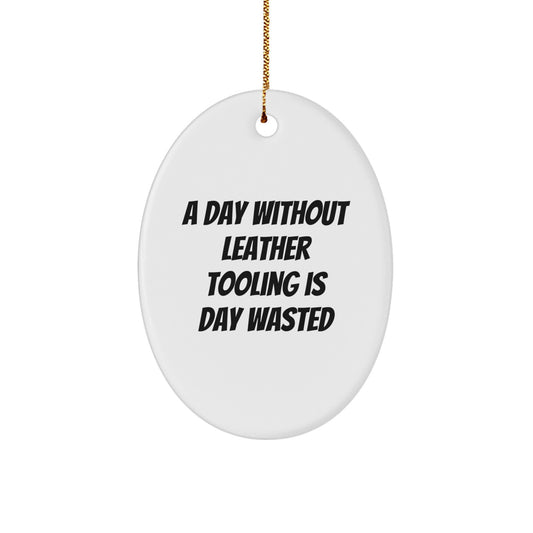 Funny Leather Tooling Gifts for Men, 'A Day Without Leather Tooling Is Day Wasted' Oval Ornament for Christmas, Gifts from Friends - Image 1