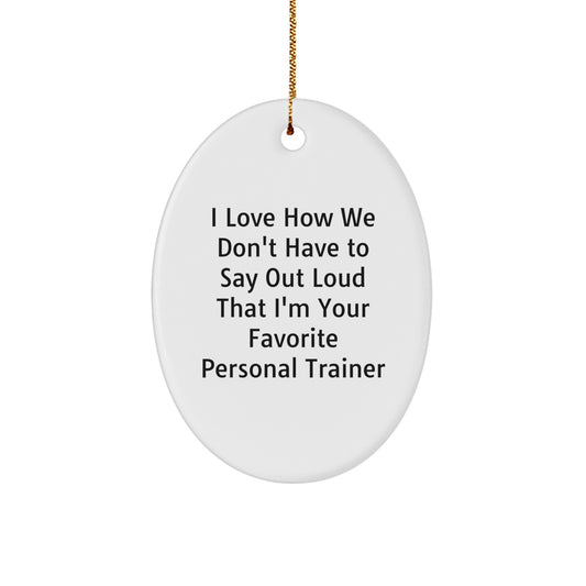 Gifts from Friends - I Love How We Don't Have To Say Out Loud That I'm Your Favorite Personal Trainer - Oval Ornament for Personal Trainer Gifts, Funny Quote Christmas Unique Gifts - Image 1