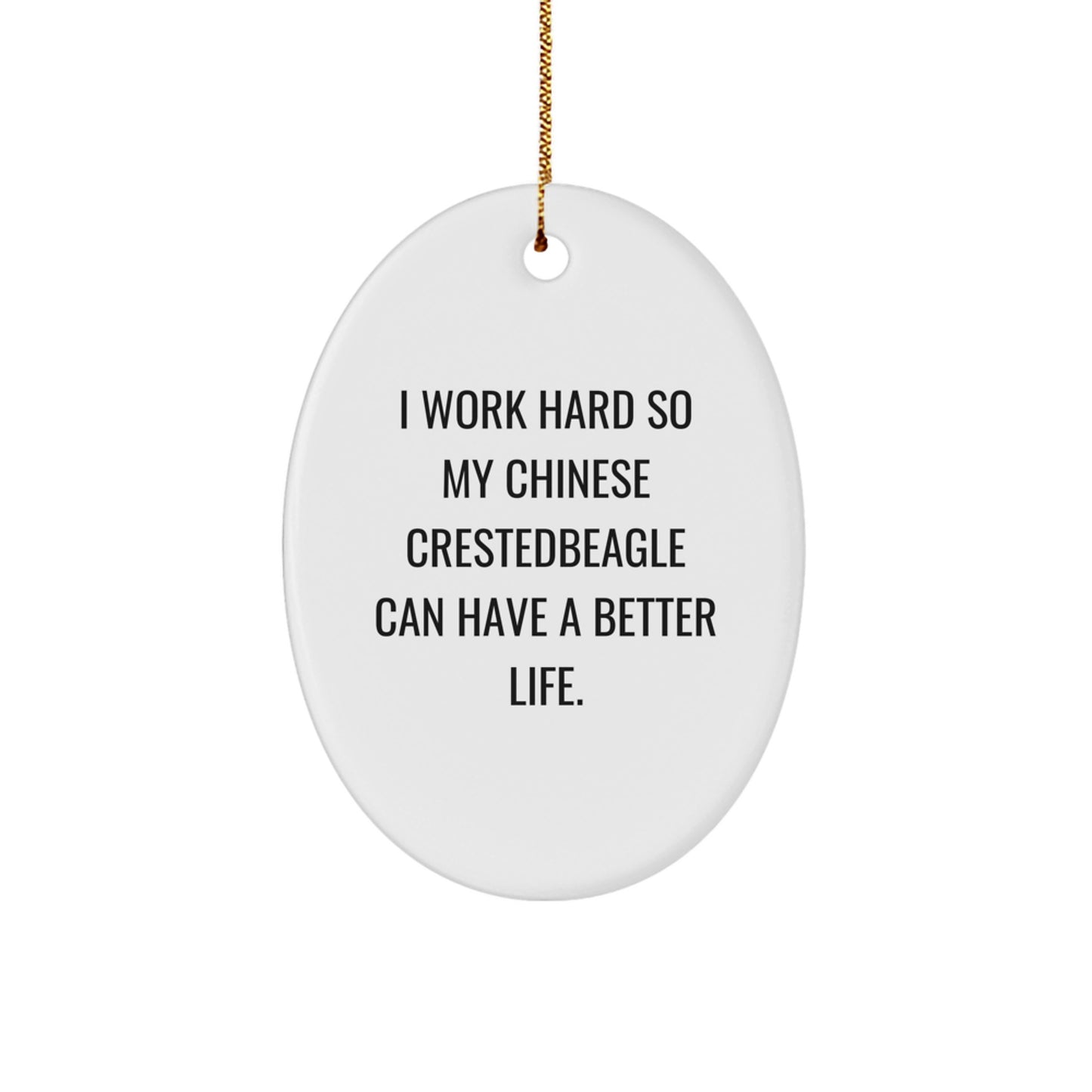 Funny Chinese Crested Dog Lover Gifts from Friends and Family - I Work Hard So My Chinese Crestedbeagle Can Have A Better Life. Oval Ornament for Christmas - Image 1