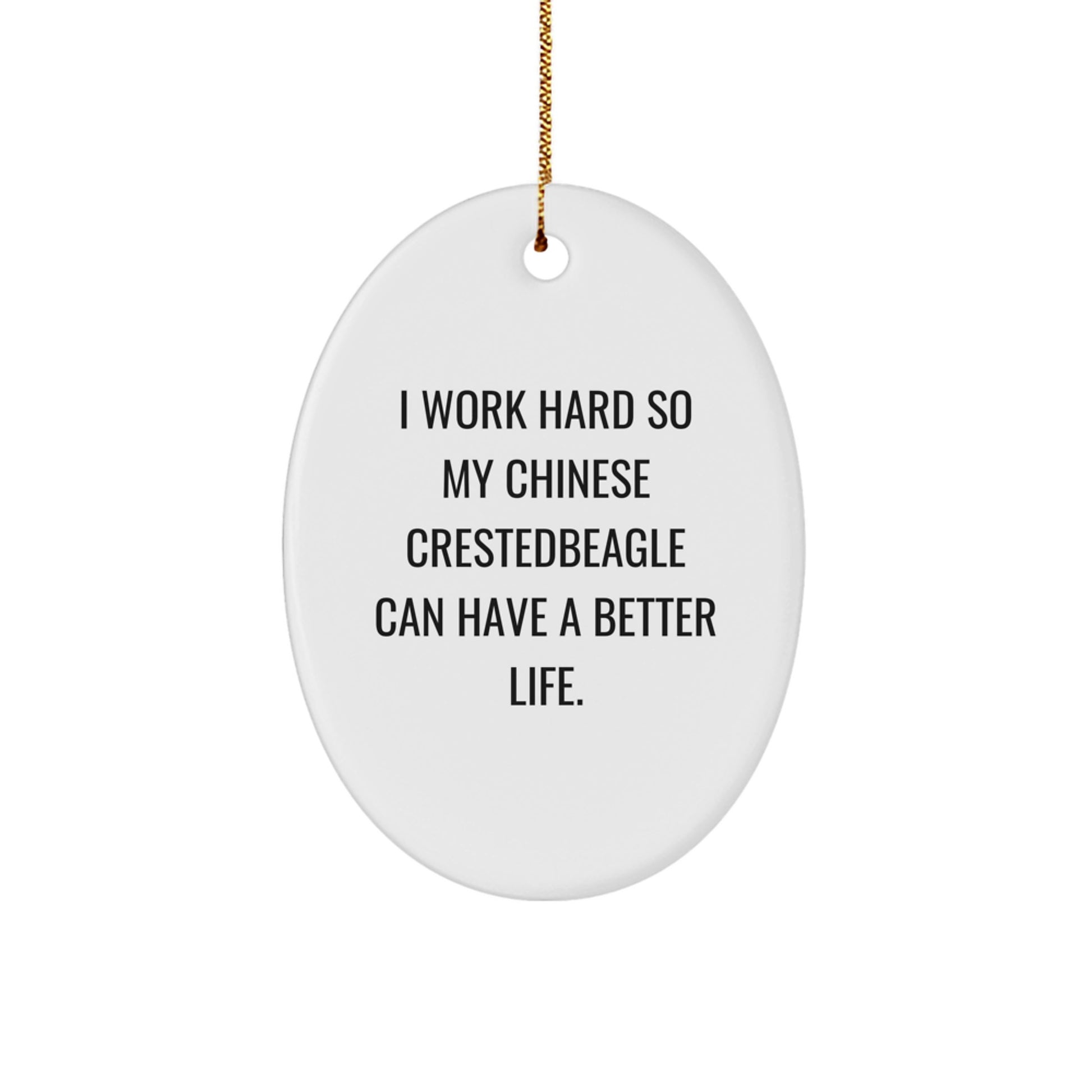 Funny Chinese Crested Dog Lover Gifts from Friends and Family - I Work Hard So My Chinese Crestedbeagle Can Have A Better Life. Oval Ornament for Christmas - Image 1