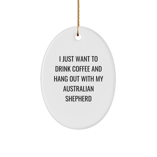 Funny Australian Shepherd Dog Gifts, Oval Ornament, 'I Just Want To Drink Coffee And Hang Out With My Australian Shepherd', Christmas Unique Gifts from Friends to Family - Image 1