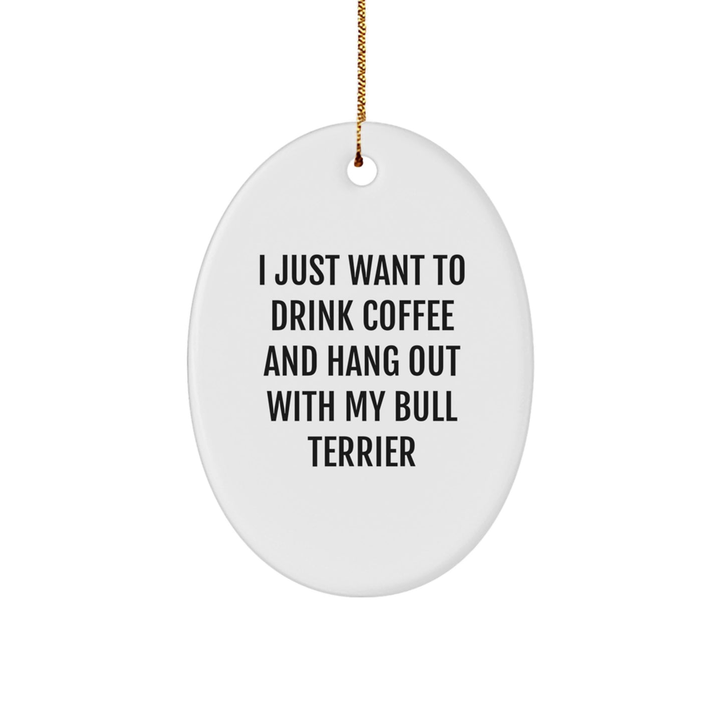 Funny Bull Terrier Dog Gifts from Friends - Oval Ornament I Just Want To Drink Coffee And Hang Out With My Bull Terrier Christmas Unique Gifts - Image 1