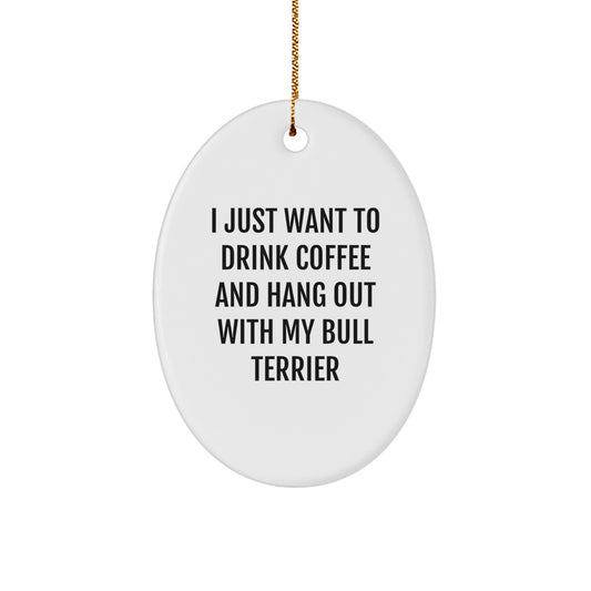 Funny Bull Terrier Dog Gifts from Friends - Oval Ornament I Just Want To Drink Coffee And Hang Out With My Bull Terrier Christmas Unique Gifts - Image 1