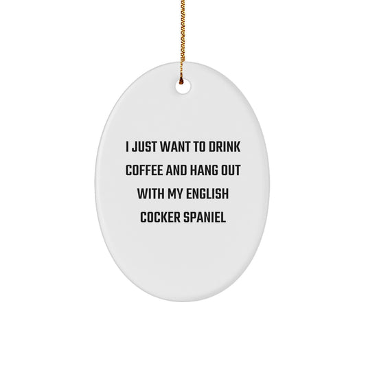 English Cocker Spaniel Dog Oval Ornament Gifts from Friends for Christmas - I Just Want To Drink Coffee And Hang Out With My English Cocker Spaniel, Funny Quote Oval Decoration - Image 1